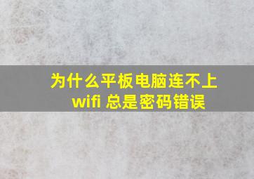 为什么平板电脑连不上wifi 总是密码错误